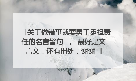 关于做错事就要勇于承担责任的名言警句 ， 最好是文言文，还有出处，谢谢