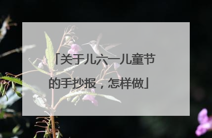 关于儿六一儿童节的手抄报，怎样做