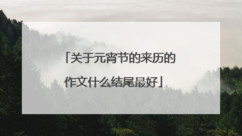 关于元宵节的来历的作文什么结尾最好