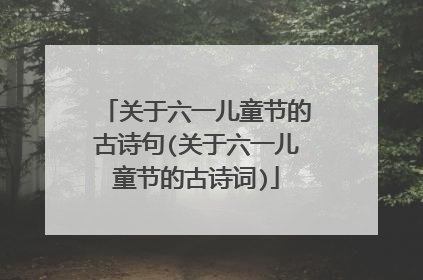 关于六一儿童节的古诗句(关于六一儿童节的古诗词)