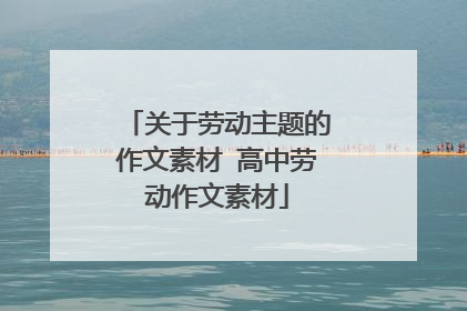 关于劳动主题的作文素材 高中劳动作文素材