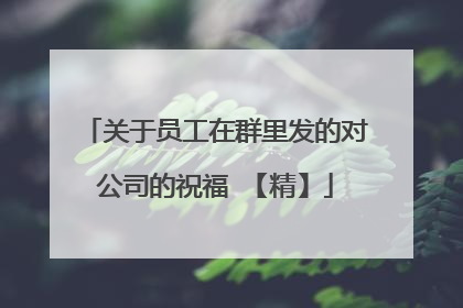 关于员工在群里发的对公司的祝福 【精】