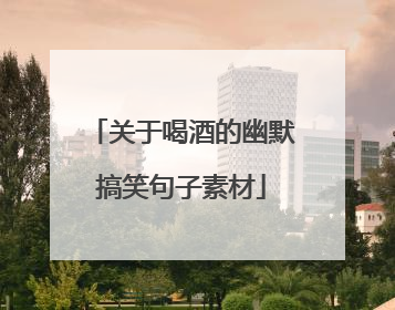 关于喝酒的幽默搞笑句子素材