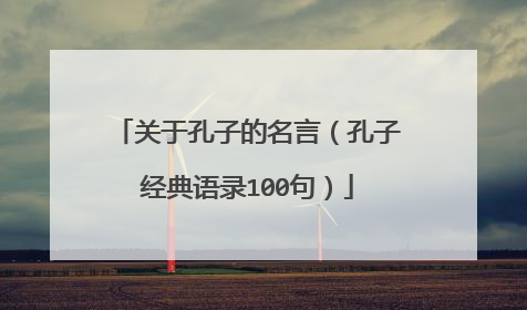 关于孔子的名言(孔子经典语录100句)