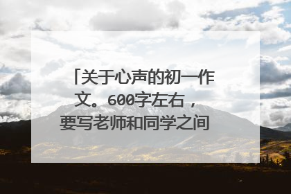 关于心声的初一作文。600字左右,要写老师和同学之间的一件事。急急急!!!拜托了!