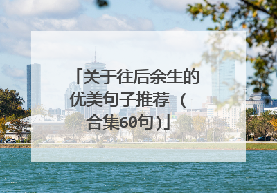 关于往后余生的优美句子推荐 (合集60句)