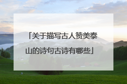 关于描写古人赞美泰山的诗句古诗有哪些