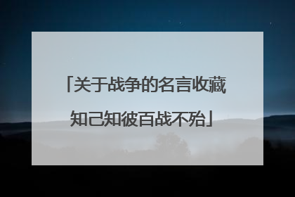 关于战争的名言收藏 知己知彼百战不殆