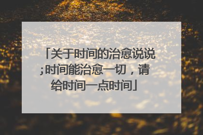关于时间的治愈说说;时间能治愈一切,请给时间一点时间