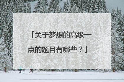 关于梦想的高级一点的题目有哪些？