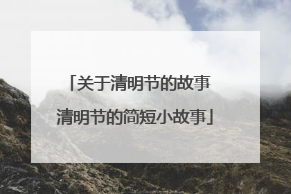 关于清明节的故事 清明节的简短小故事