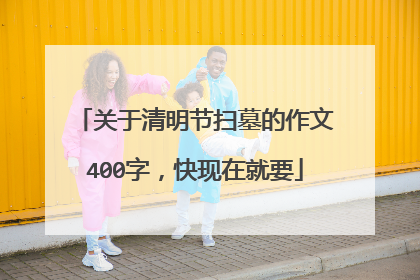 关于清明节扫墓的作文400字,快现在就要