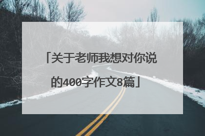 关于老师我想对你说的400字作文8篇