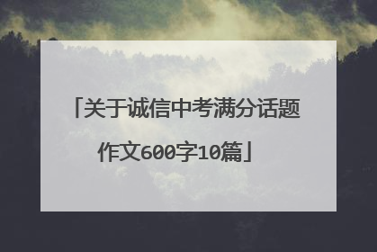关于诚信中考满分话题作文600字10篇