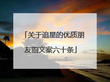 关于追星的优质朋友圈文案六十条
