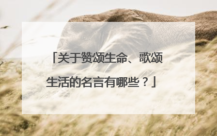 关于赞颂生命、歌颂生活的名言有哪些?