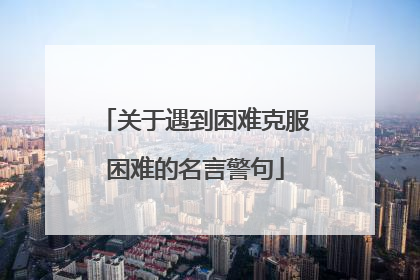 关于遇到困难克服困难的名言警句