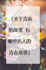 关于青春的故事 有哪些名人的青春故事