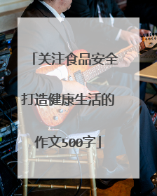 关注食品安全打造健康生活的作文500字
