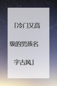 冷门又高级的男孩名字古风