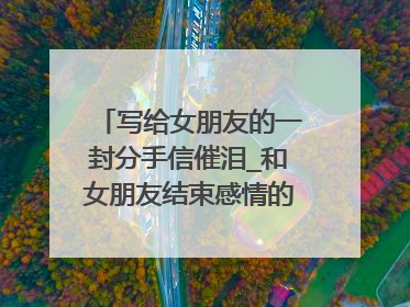 写给女朋友的一封分手信催泪_和女朋友结束感情的分手信(2)