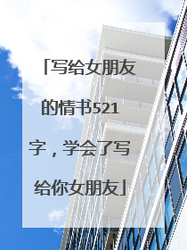 写给女朋友的情书521字，学会了写给你女朋友