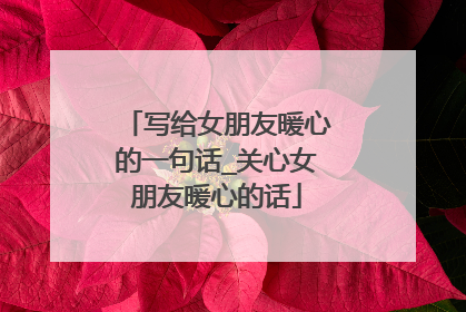 写给女朋友暖心的一句话_关心女朋友暖心的话