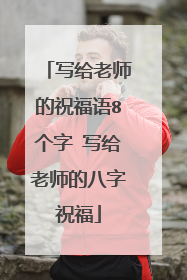写给老师的祝福语8个字 写给老师的八字祝福