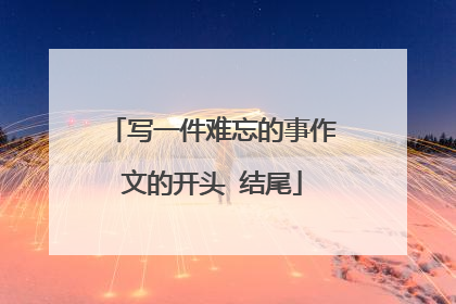写一件难忘的事作文的开头 结尾