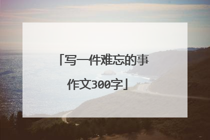 写一件难忘的事作文300字