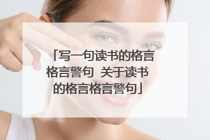 写一句读书的格言格言警句 关于读书的格言格言警句