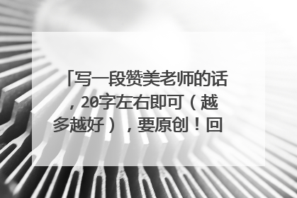 写一段赞美老师的话，20字左右即可（越多越好），要原创！回答的最好的采纳。