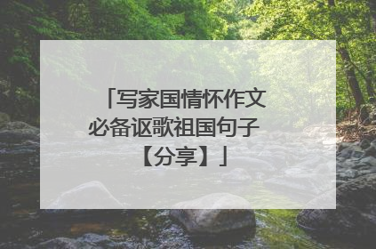 写家国情怀作文必备讴歌祖国句子 【分享】