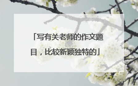 写有关老师的作文题目,比较新颖独特的