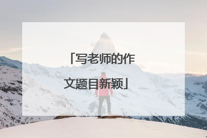 写老师的作文题目新颖