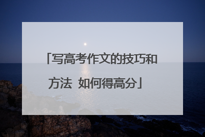 写高考作文的技巧和方法 如何得高分