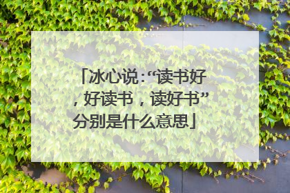 冰心说:“读书好，好读书，读好书”分别是什么意思