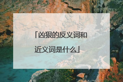 凶狠的反义词和近义词是什么