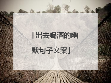 出去喝酒的幽默句子文案