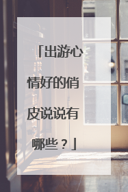 出游心情好的俏皮说说有哪些?