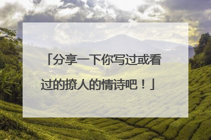 分享一下你写过或看过的撩人的情诗吧!