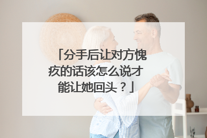 分手后让对方愧疚的话该怎么说才能让她回头?
