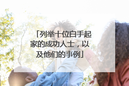 列举十位白手起家的成功人士，以及他们的事例