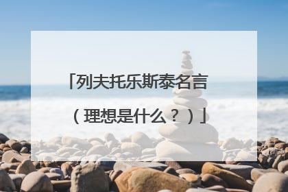 列夫托乐斯泰名言 （理想是什么？）