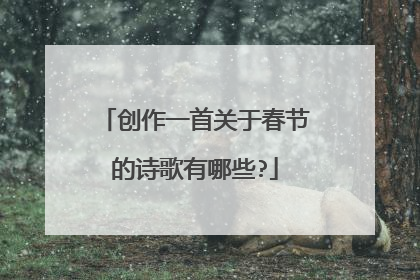 创作一首关于春节的诗歌有哪些?