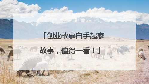 创业故事白手起家故事,值得一看!