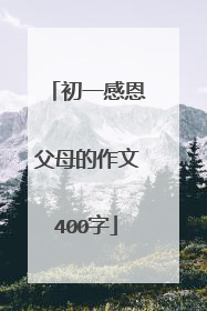 初一感恩父母的作文400字