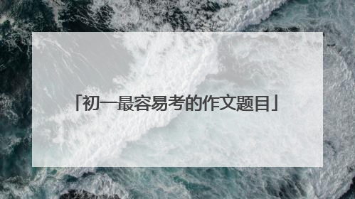 初一最容易考的作文题目