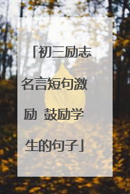 初三励志名言短句激励 鼓励学生的句子