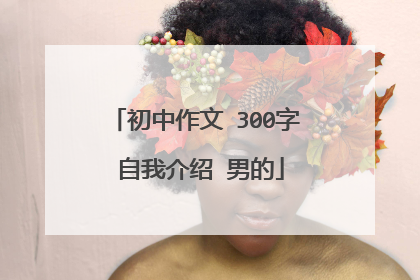 初中作文 300字 自我介绍 男的